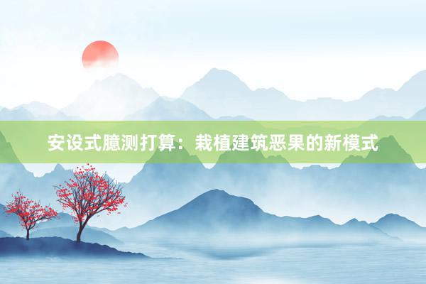 安设式臆测打算：栽植建筑恶果的新模式