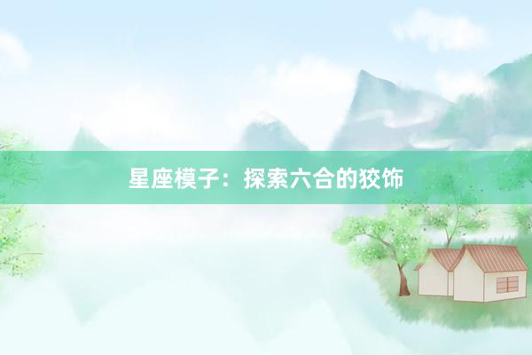 星座模子：探索六合的狡饰