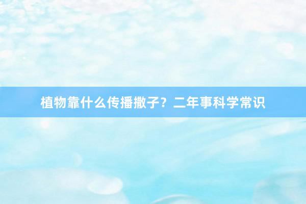 植物靠什么传播撒子？二年事科学常识