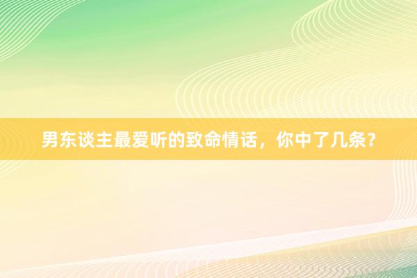 男东谈主最爱听的致命情话，你中了几条？
